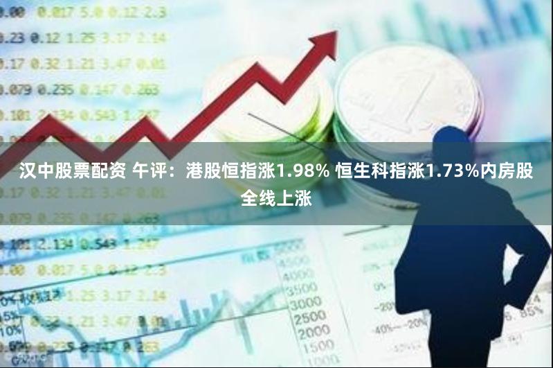 汉中股票配资 午评：港股恒指涨1.98% 恒生科指涨1.73%内房股全线上涨