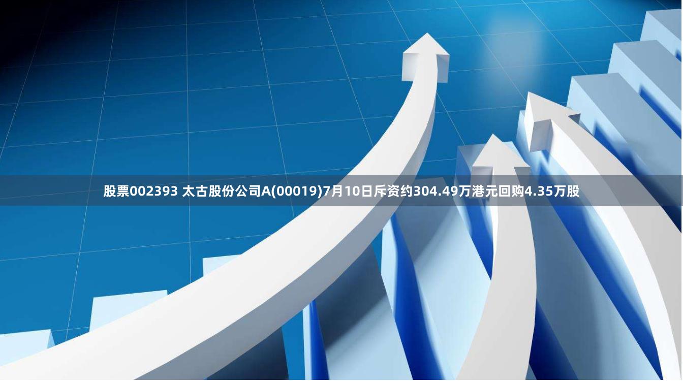 股票002393 太古股份公司A(00019)7月10日斥资约304.49万港元回购4.35万股