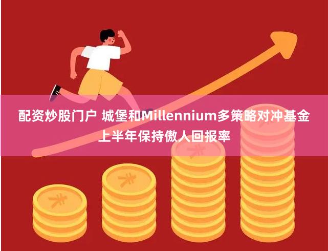 配资炒股门户 城堡和Millennium多策略对冲基金上半年保持傲人回报率