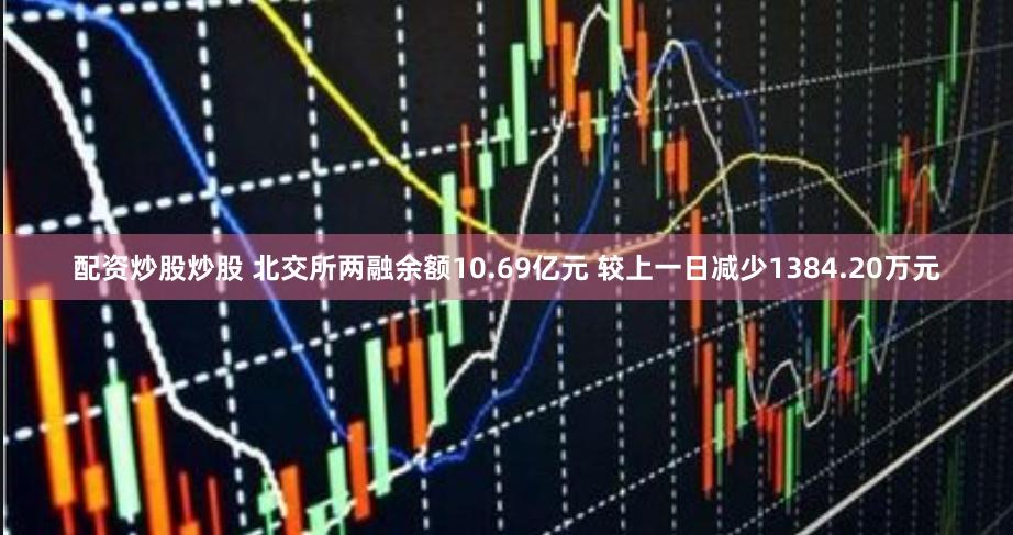 配资炒股炒股 北交所两融余额10.69亿元 较上一日减少1384.20万元