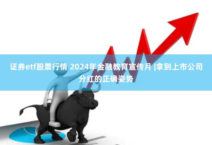 证券etf股票行情 2024年金融教育宣传月 |拿到上市公司分红的正确姿势