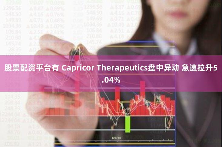 股票配资平台有 Capricor Therapeutics盘中异动 急速拉升5.04%