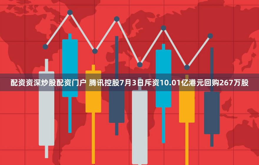 配资资深炒股配资门户 腾讯控股7月3日斥资10.01亿港元回购267万股