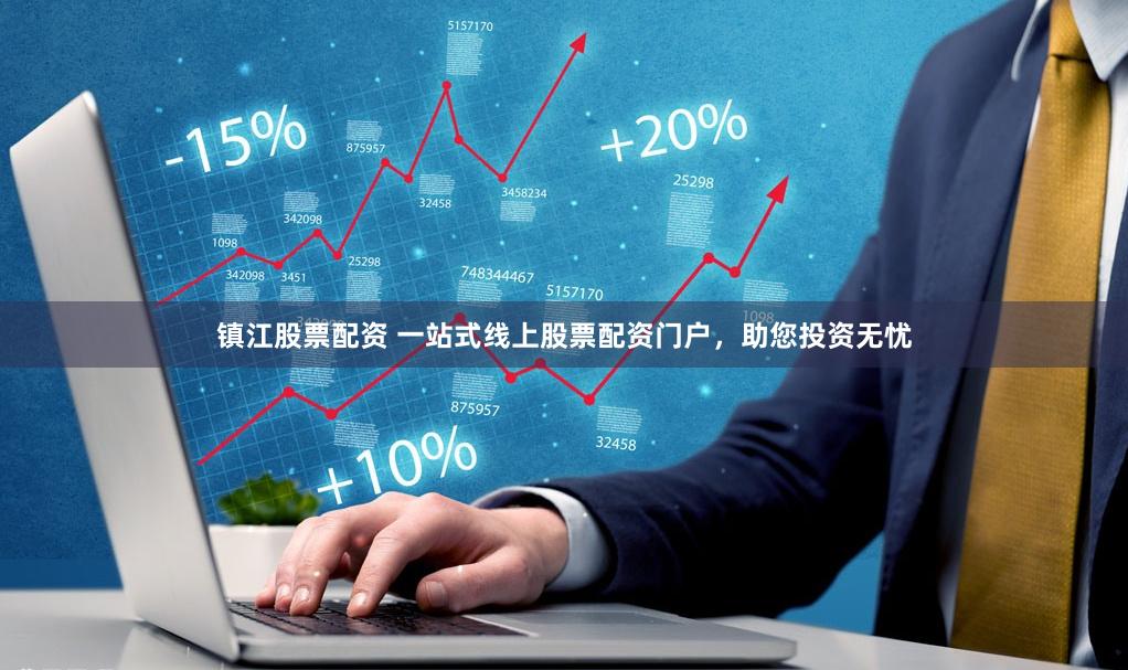 镇江股票配资 一站式线上股票配资门户，助您投资无忧
