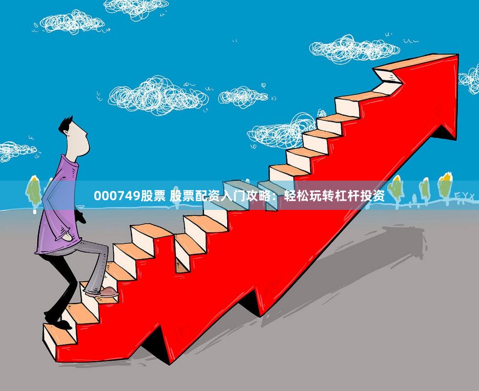 000749股票 股票配资入门攻略：轻松玩转杠杆投资