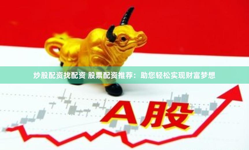 炒股配资找配资 股票配资推荐：助您轻松实现财富梦想