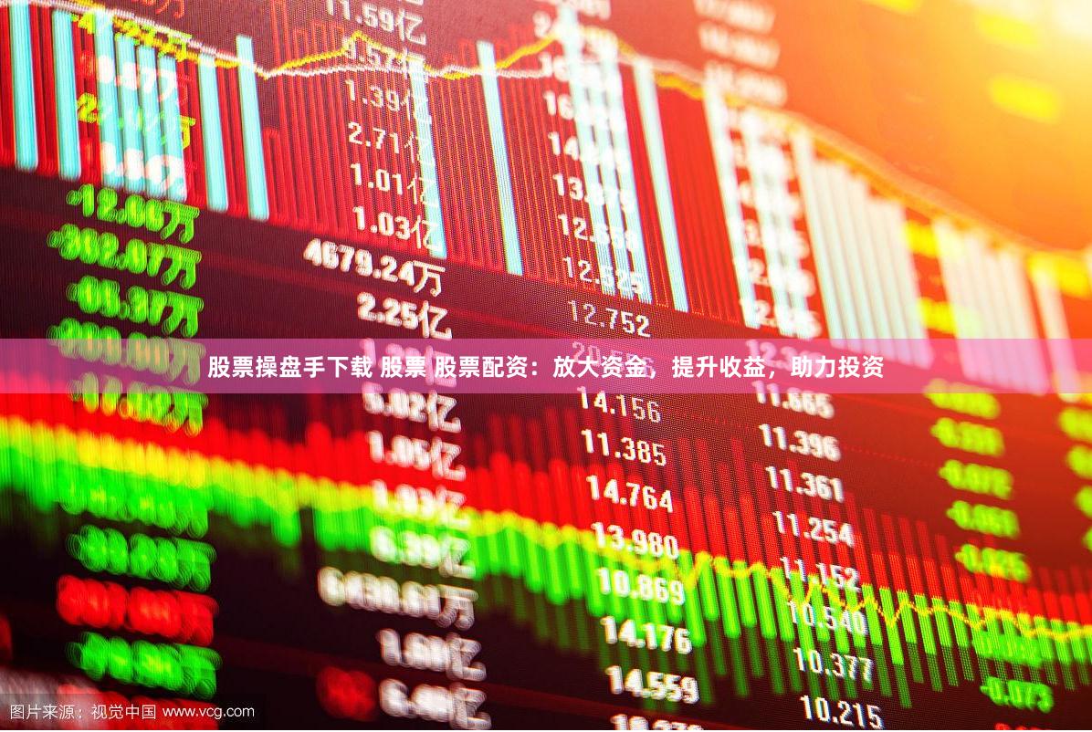 股票操盘手下载 股票 股票配资：放大资金，提升收益，助力投资