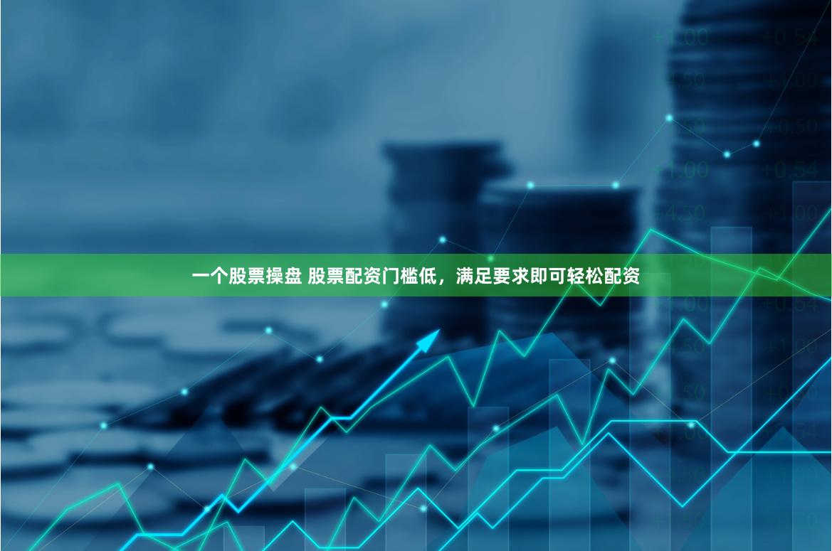 一个股票操盘 股票配资门槛低，满足要求即可轻松配资