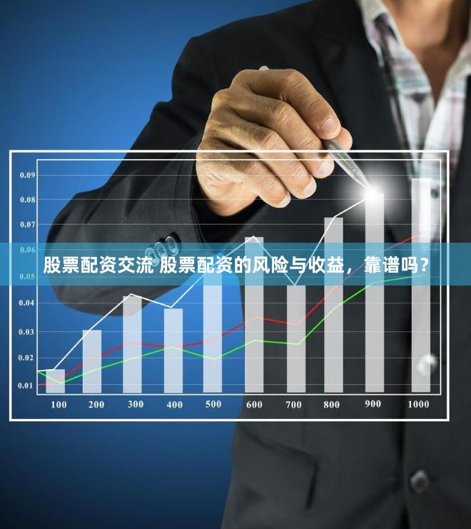 股票配资交流 股票配资的风险与收益，靠谱吗？