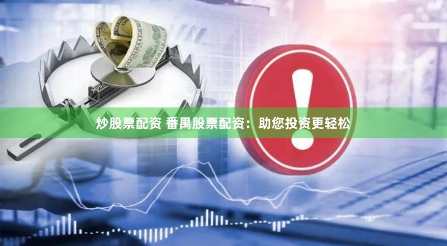 炒股票配资 番禺股票配资：助您投资更轻松