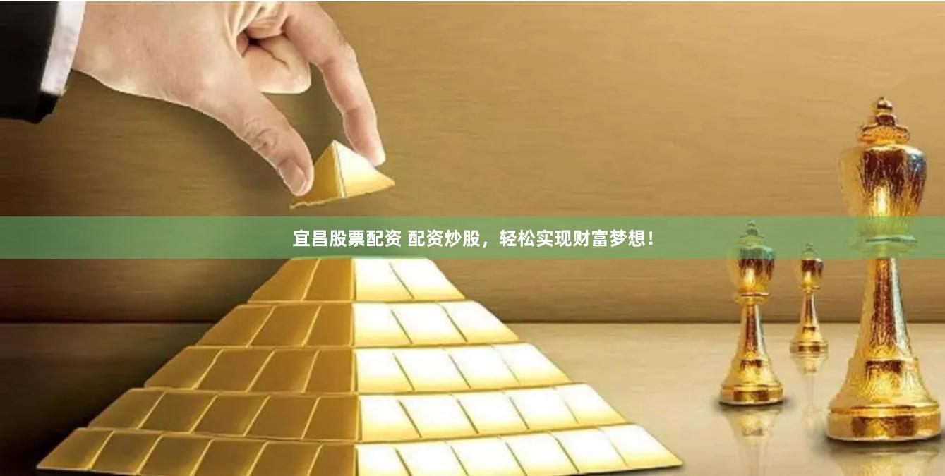 宜昌股票配资 配资炒股，轻松实现财富梦想！