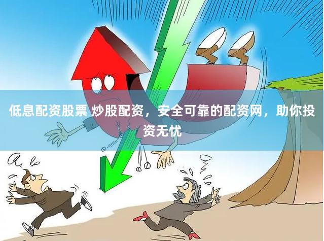 低息配资股票 炒股配资，安全可靠的配资网，助你投资无忧