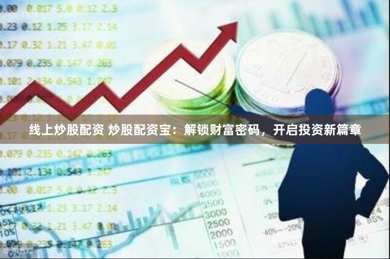线上炒股配资 炒股配资宝：解锁财富密码，开启投资新篇章