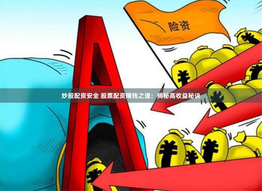 炒股配资安全 股票配资赚钱之道：揭秘高收益秘诀