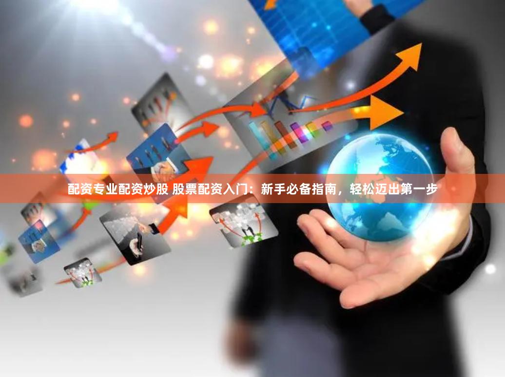 配资专业配资炒股 股票配资入门：新手必备指南，轻松迈出第一步