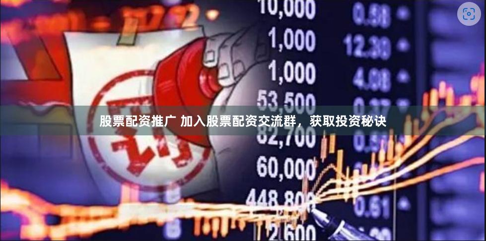 股票配资推广 加入股票配资交流群，获取投资秘诀