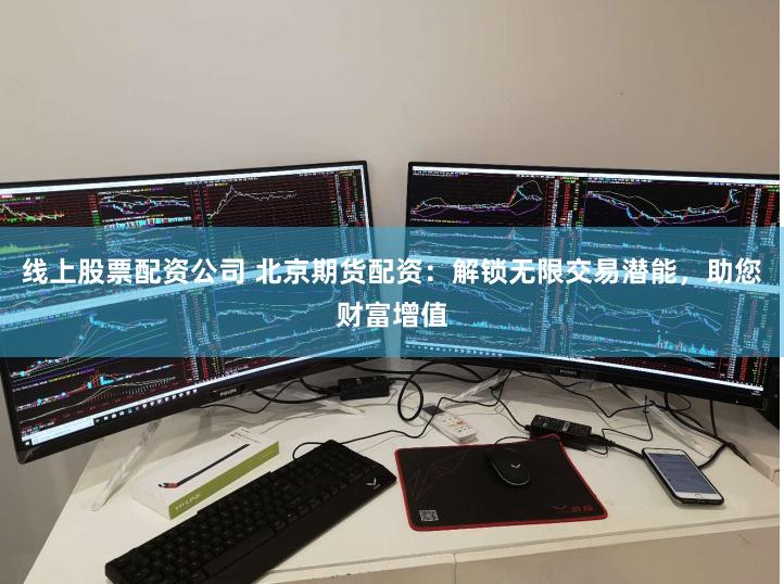 线上股票配资公司 北京期货配资：解锁无限交易潜能，助您财富增值