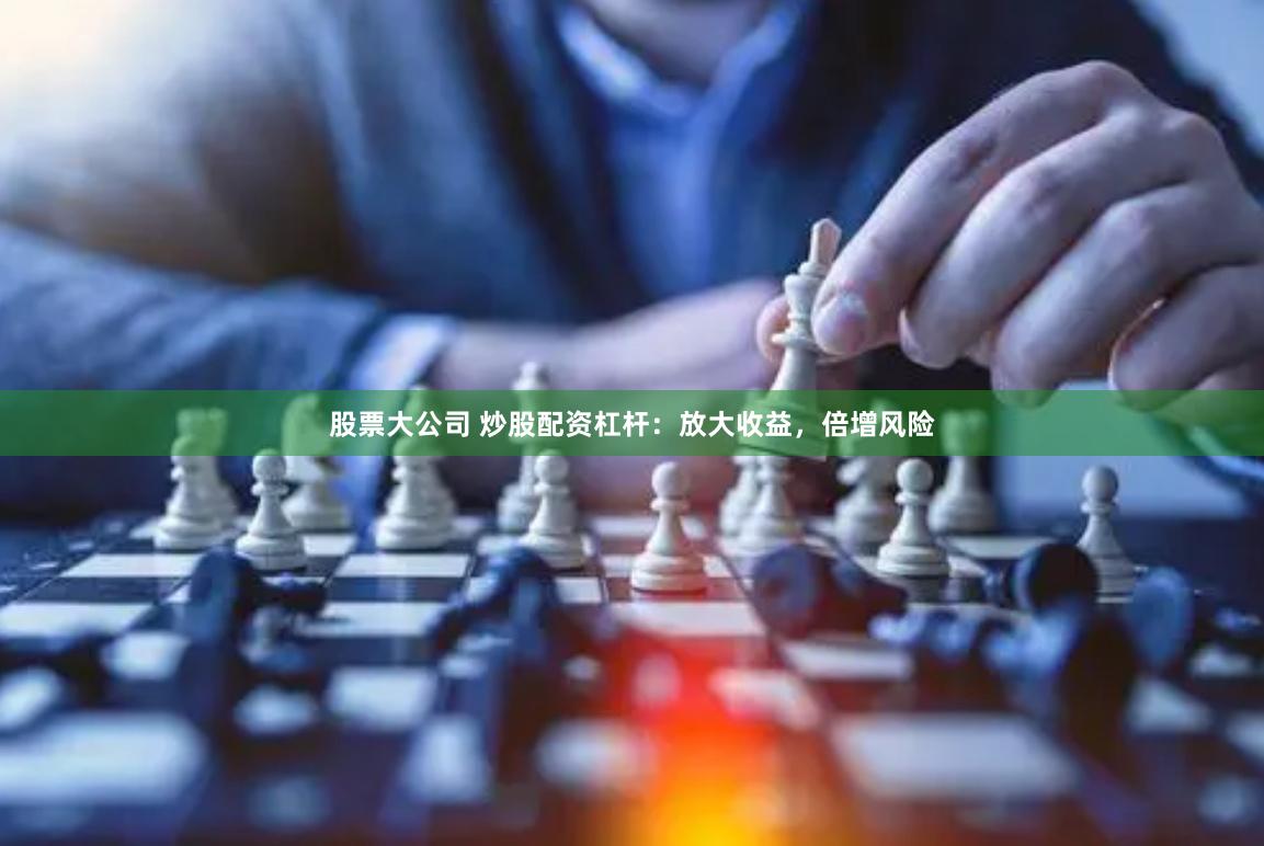 股票大公司 炒股配资杠杆：放大收益，倍增风险