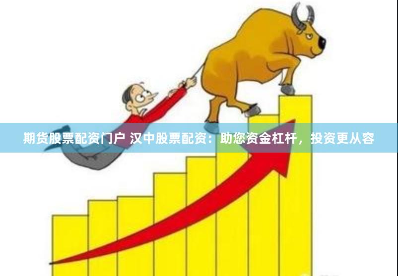 期货股票配资门户 汉中股票配资：助您资金杠杆，投资更从容