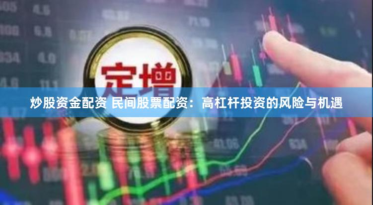 炒股资金配资 民间股票配资：高杠杆投资的风险与机遇