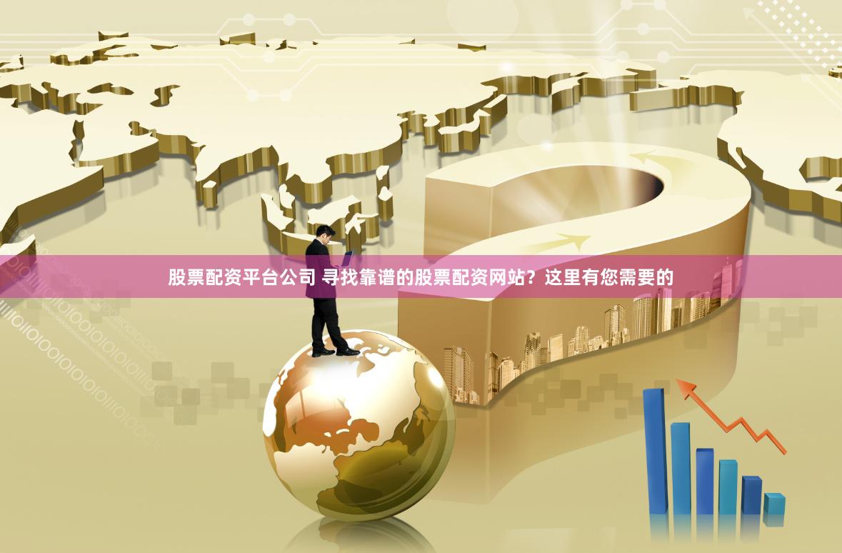 股票配资平台公司 寻找靠谱的股票配资网站？这里有您需要的