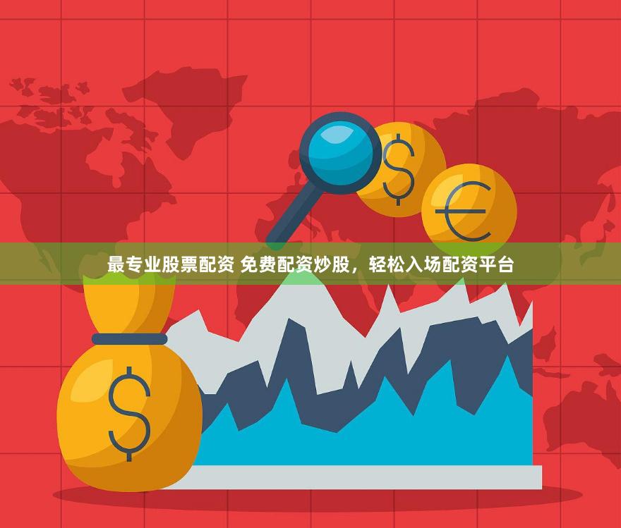 最专业股票配资 免费配资炒股，轻松入场配资平台