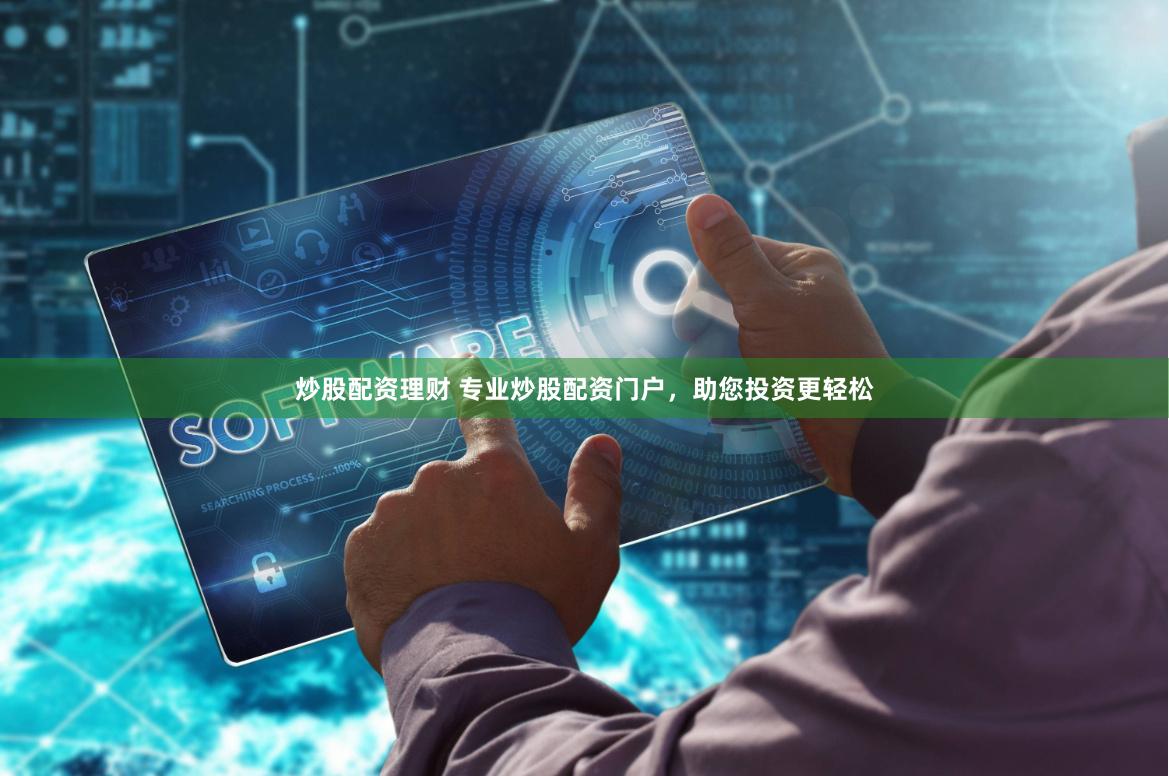 炒股配资理财 专业炒股配资门户，助您投资更轻松