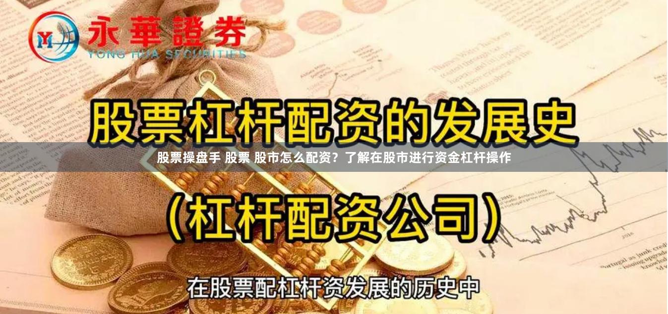 股票操盘手 股票 股市怎么配资？了解在股市进行资金杠杆操作