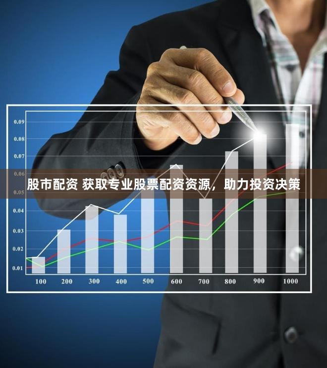 股市配资 获取专业股票配资资源，助力投资决策