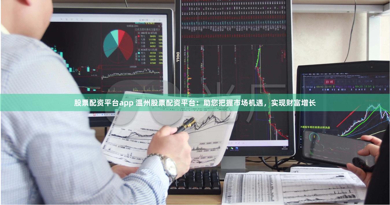 股票配资平台app 温州股票配资平台：助您把握市场机遇，实现财富增长