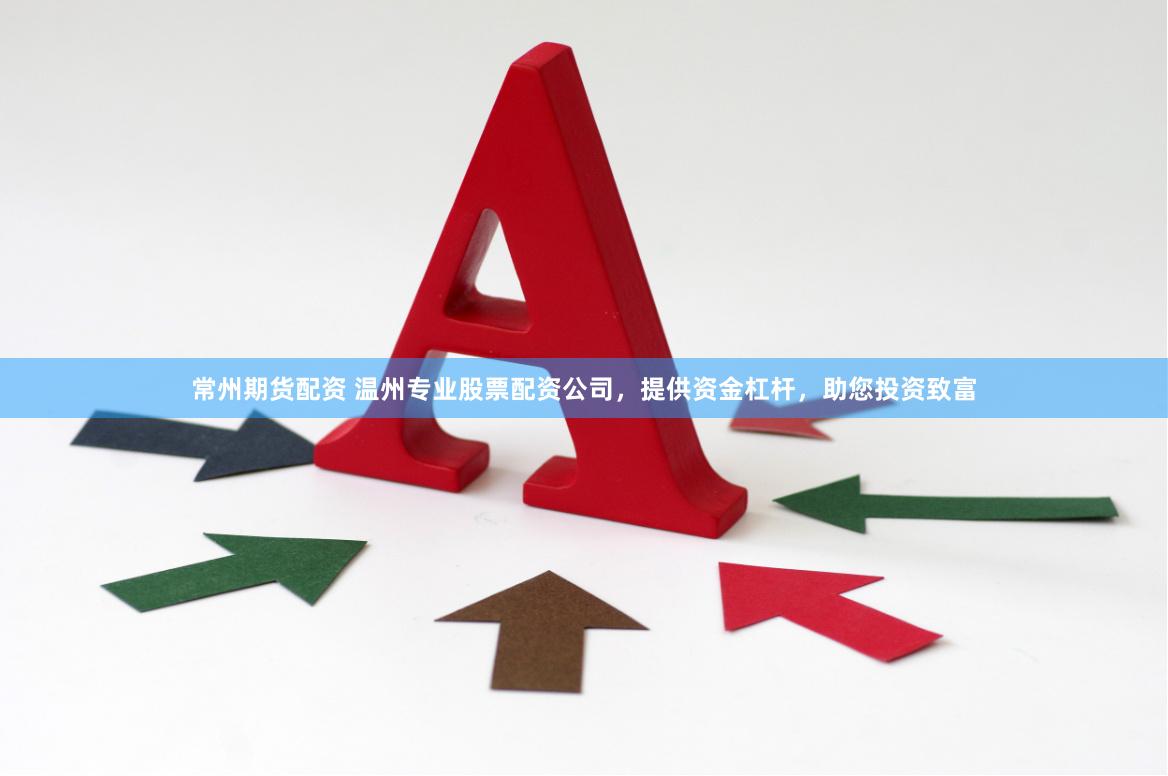 常州期货配资 温州专业股票配资公司，提供资金杠杆，助您投资致富