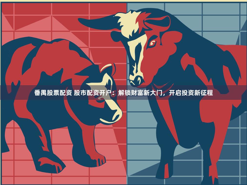 番禺股票配资 股市配资开户：解锁财富新大门，开启投资新征程