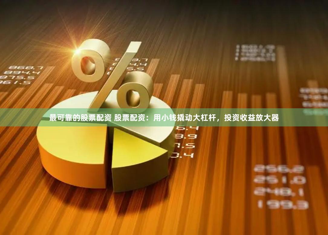 最可靠的股票配资 股票配资：用小钱撬动大杠杆，投资收益放大器