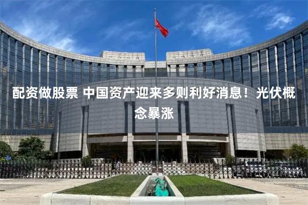 配资做股票 中国资产迎来多则利好消息！光伏概念暴涨