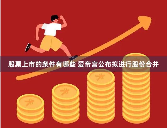 股票上市的条件有哪些 爱帝宫公布拟进行股份合并