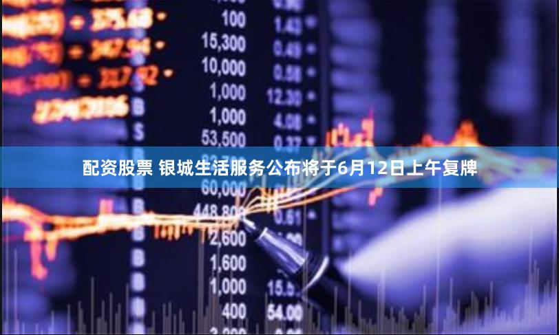 配资股票 银城生活服务公布将于6月12日上午复牌