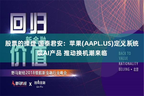 股票的操盘 国泰君安：苹果(AAPL.US)定义系统级AI产品 推动换机潮来临