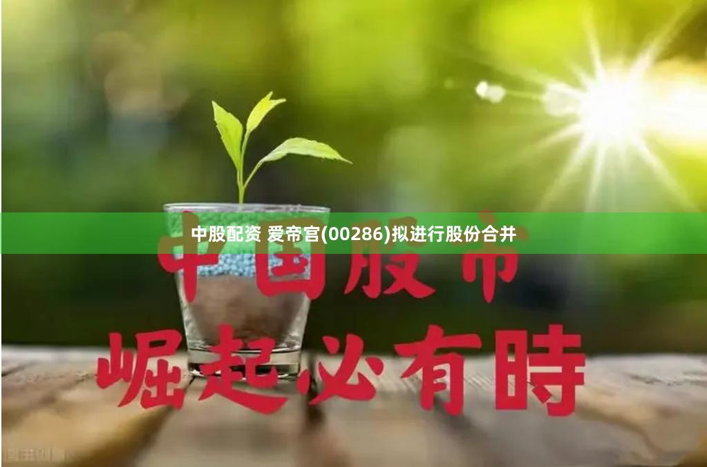 中股配资 爱帝宫(00286)拟进行股份合并