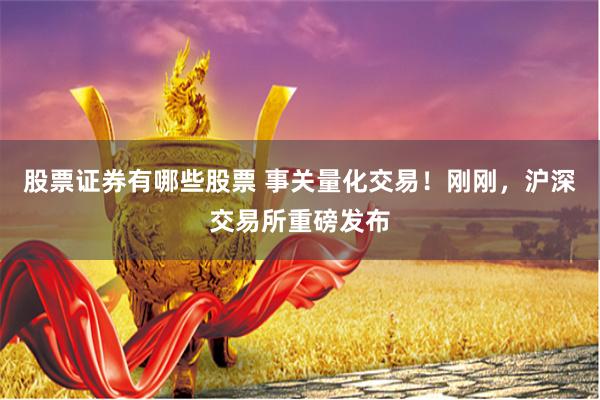股票证券有哪些股票 事关量化交易！刚刚，沪深交易所重磅发布