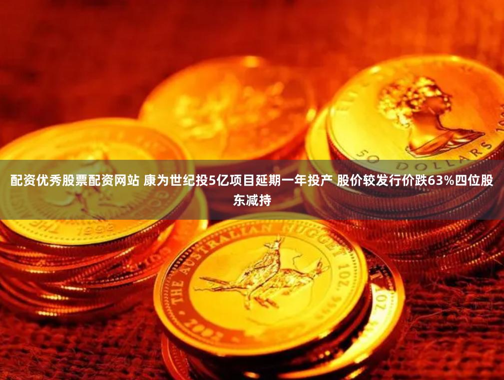 配资优秀股票配资网站 康为世纪投5亿项目延期一年投产 股价较发行价跌63%四位股东减持