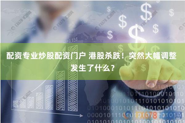 配资专业炒股配资门户 港股杀跌！突然大幅调整 发生了什么？