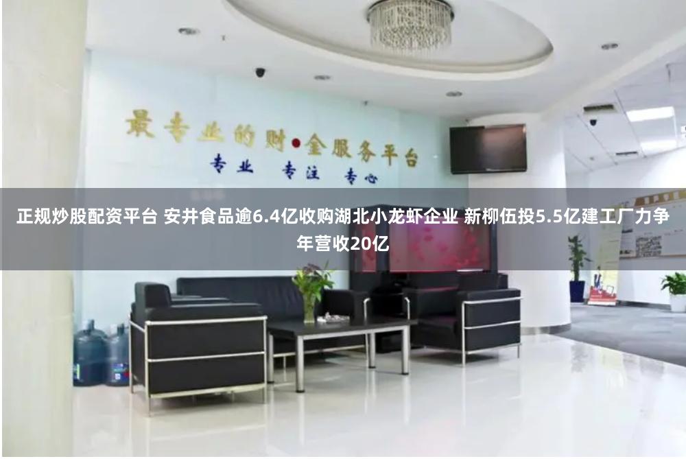 正规炒股配资平台 安井食品逾6.4亿收购湖北小龙虾企业 新柳伍投5.5亿建工厂力争年营收20亿