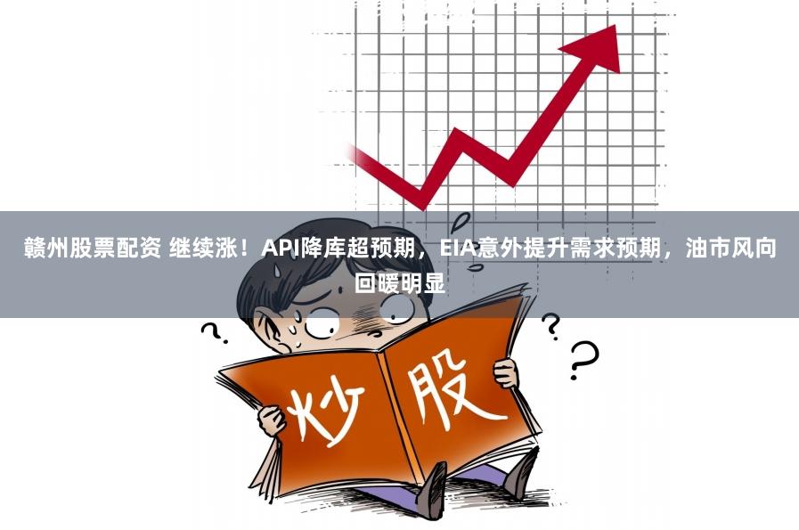 赣州股票配资 继续涨！API降库超预期，EIA意外提升需求预期，油市风向回暖明显