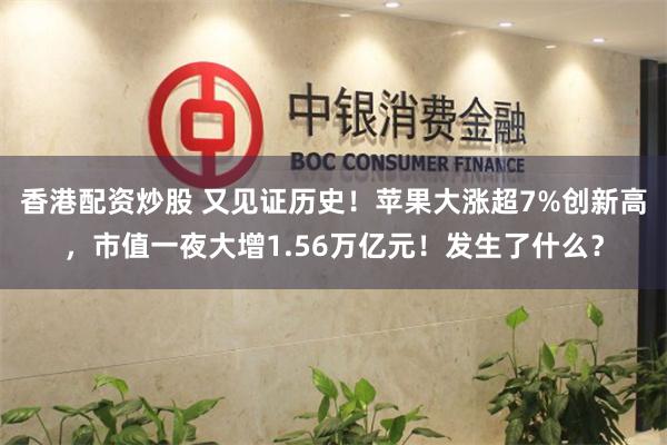 香港配资炒股 又见证历史！苹果大涨超7%创新高，市值一夜大增1.56万亿元！发生了什么？