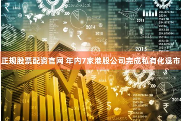正规股票配资官网 年内7家港股公司完成私有化退市