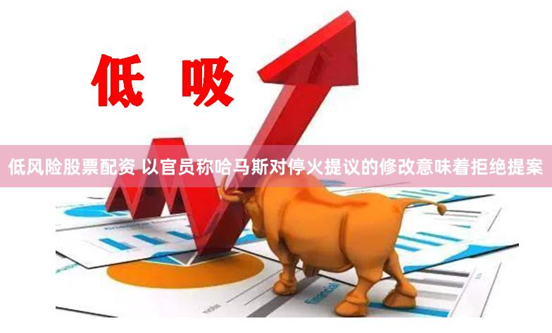 低风险股票配资 以官员称哈马斯对停火提议的修改意味着拒绝提案