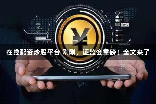 在线配资炒股平台 刚刚，证监会重磅！全文来了