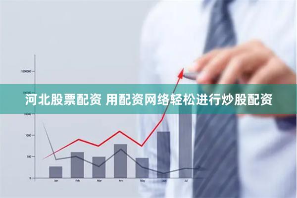 河北股票配资 用配资网络轻松进行炒股配资