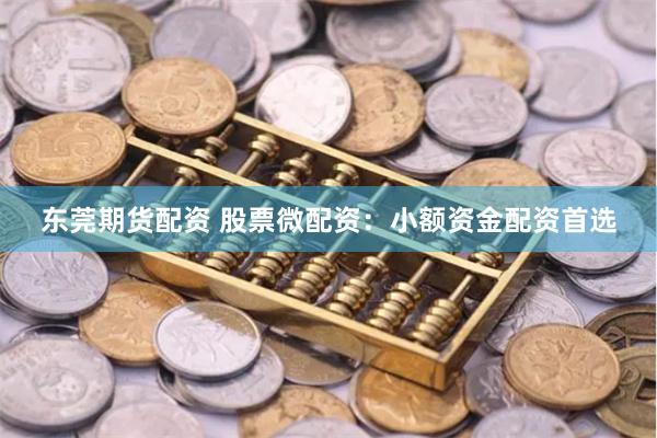 东莞期货配资 股票微配资：小额资金配资首选