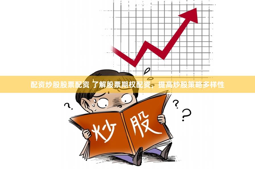 配资炒股股票配资 了解股票期权配资，提高炒股策略多样性